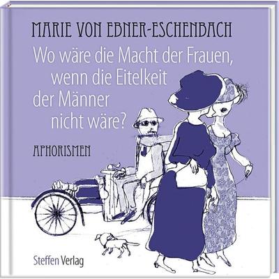 Wo wäre die Macht der Frauen, wenn die Eitelkeit der Männer nicht wäre?, Gebundene Ausgabe von Marie von Ebner-Eschenbach, Steffen Verlag,