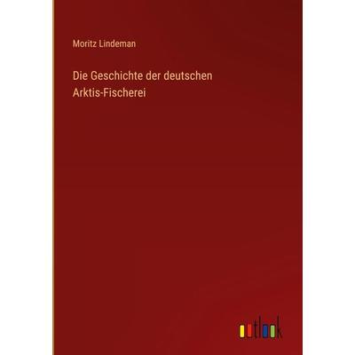 Die Geschichte der deutschen Arktis-Fischerei, Gebundene Ausgabe von Moritz Lindeman, Outlook, 978-3-368-40939-5