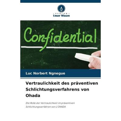 Vertraulichkeit des präventiven Schlichtungsverfahrens von Ohada, Taschenbuch von Luc Norbert NGNEGUE, Verlag Unser Wissen, 978-620-9-46571-0
