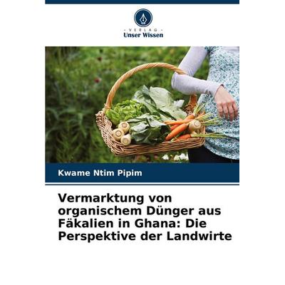 Vermarktung von organischem Dünger aus Fäkalien in Ghana: Die Perspektive der Landwirte, Taschenbuch von Kwame Ntim Pipim, Verlag Unser Wissen,