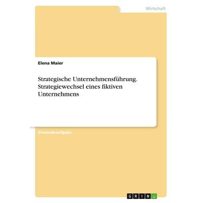 Strategische Unternehmensführung. Strategiewechsel eines fiktiven Unternehmens, Taschenbuch von Elena Maier, GRIN, 978-3-346-41623-0
