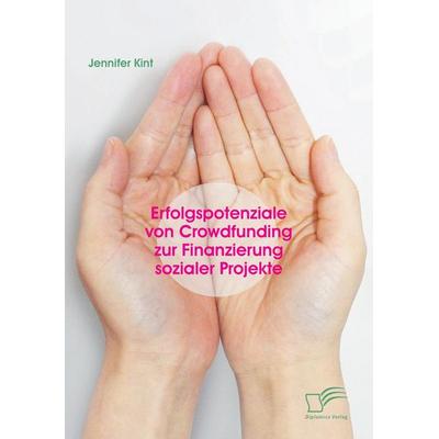 Erfolgspotenziale von Crowdfunding zur Finanzierung sozialer Projekte, Taschenbuch von Jennifer Kint, Diplomica Verlag GmbH, 978-3-95934-640-5