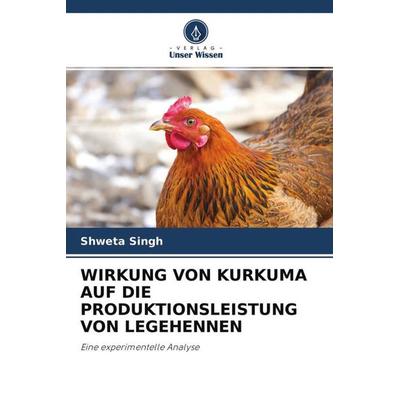 WIRKUNG VON KURKUMA AUF DIE PRODUKTIONSLEISTUNG VON LEGEHENNEN, Taschenbuch von Shweta Singh, Verlag Unser Wissen, 978-620-4-61050-4