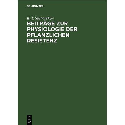 Beiträge zur Physiologie der pflanzlichen Resistenz, Gebundene Ausgabe von K. T. Suchorukow, De Gruyter, 978-3-11-257701-1
