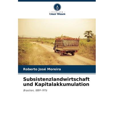 Subsistenzlandwirtschaft und Kapitalakkumulation, Taschenbuch von Roberto José Moreira, Verlag Unser Wissen, 978-620-7-18555-9
