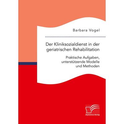 Der Kliniksozialdienst in der geriatrischen Rehabilitation. Praktische Aufgaben, unterstützende Modelle und Methoden, Taschenbuch von Barbara Vogel,
