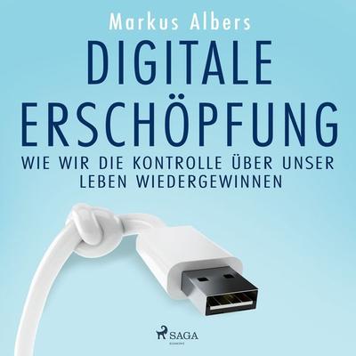 Digitale Erschöpfung – Wie wir die Kontrolle über unser Leben wiedergewinnen - Markus Albers, Audio, 9788728575192