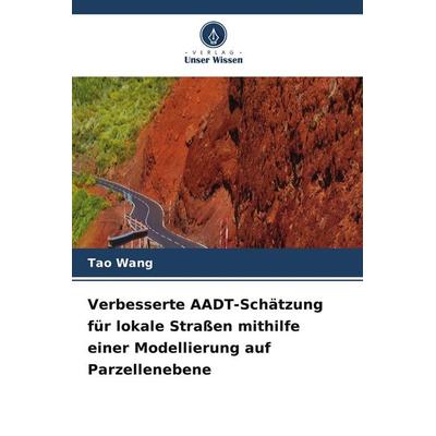 Verbesserte AADT-Schätzung für lokale Straßen mithilfe einer Modellierung auf Parzellenebene, Taschenbuch von Tao Wang, Verlag Unser Wissen