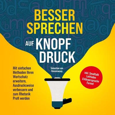 Besser sprechen auf Knopfdruck: Mit einfachen Methoden Ihren Wortschatz erweitern, Ausdrucksweise verbessern und zum Rhetorik Profi werden - inkl.