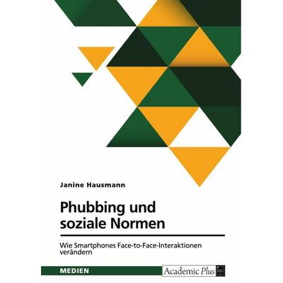 Phubbing und soziale Normen. Wie Smartphones Face-to-Face-Interaktionen verändern, Taschenbuch von Janine Hausmann, GRIN, 978-3-389-09346-7