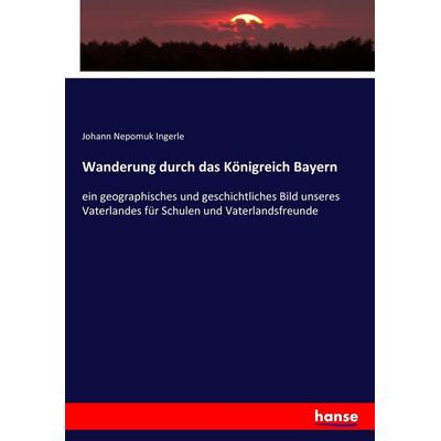 Wanderung durch das Königreich Bayern, Taschenbuch von Johann Nepomuk Ingerle, Hansebooks, 978-3-7434-8541-9