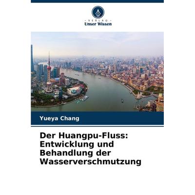 Der Huangpu-Fluss: Entwicklung und Behandlung der Wasserverschmutzung, Taschenbuch von Yueya Chang, Verlag Unser Wissen, 978-620-7-90395-5