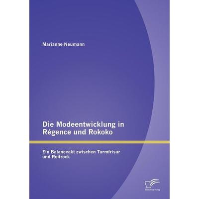 Die Modeentwicklung in Régence und Rokoko: Ein Balanceakt zwischen Turmfrisur und Reifrock, Taschenbuch von Marianne Neumann, Diplomica Verlag GmbH,