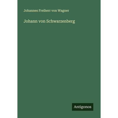 Johann von Schwarzenberg, Taschenbuch von Johannes Freiherr Wagner, Antigonos Verlag, 978-3-563-87473-8
