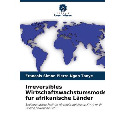 Irreversibles Wirtschaftswachstumsmodell für afrikanische Länder, Taschenbuch von Francois Simon Pierre Ngan Tonye, Verlag Unser Wissen,