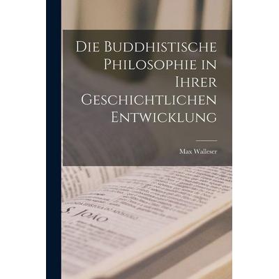 Die Buddhistische Philosophie in Ihrer Geschichtlichen Entwicklung, Taschenbuch von Max Walleser, British Library, Historical Print Editions,
