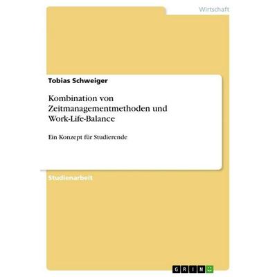 Kombination von Zeitmanagementmethoden und Work-Life-Balance, Taschenbuch von Tobias Schweiger, GRIN, 978-3-389-12420-8