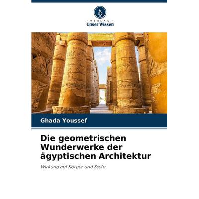Die geometrischen Wunderwerke der ägyptischen Architektur, Taschenbuch von Ghada Youssef, Verlag Unser Wissen, 978-620-8-03721-5