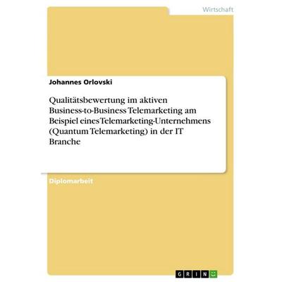 Qualitätsbewertung im aktiven Business-to-Business Telemarketing am Beispiel eines Telemarketing-Unternehmens (Quantum Telemarketing) in der IT