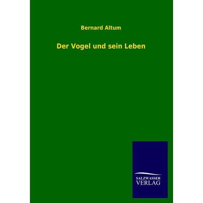 Der Vogel und sein Leben, Taschenbuch von Bernard Altum, Salzwasser, 978-3-8460-4201-4