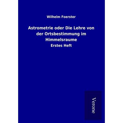 Astrometrie oder Die Lehre von der Ortsbestimmung im Himmelsraume, Taschenbuch von Wilhelm Foerster, BoD - Books on Demand
