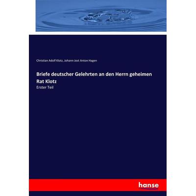 Briefe deutscher Gelehrten an den Herrn geheimen Rat Klotz, Taschenbuch von Christian Adolf Klotz,Johann Jost Anton Hagen, Hansebooks,