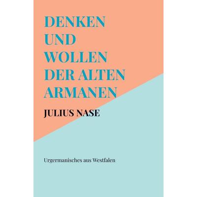 Denken und Wollen der alten Armanen Band 1 - Urgermanisches aus Westfalen, Taschenbuch von Julius Nase, Bookmundo, 978-94-038-2369-0