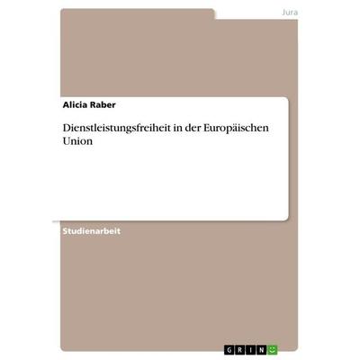 Dienstleistungsfreiheit in der Europäischen Union, Taschenbuch von Alicia Raber, GRIN, 978-3-656-88653-2