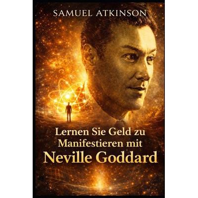 Lernen Sie Geld zu Manifestieren mit Neville Goddard, Taschenbuch von Samuel Atkinson, Independently Published