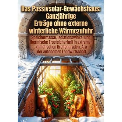Das Passivsolar-Gewächshaus: Ganzjährige Erträge ohne externe winterliche Wärmezufuhr, Taschenbuch von Hanspeter Herrmann, Epubli, 978-3-565-57609-8