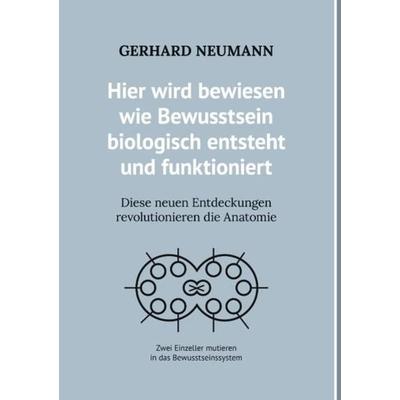 Hier wird bewiesen wie Bewusstsein biologisch entsteht und funktioniert, Gebundene Ausgabe von Gerhard Neumann, BoD – Books on Demand,