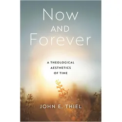 Now and Forever  A Theological Aesthetics of Time, Sachbücher von John E. Thiel