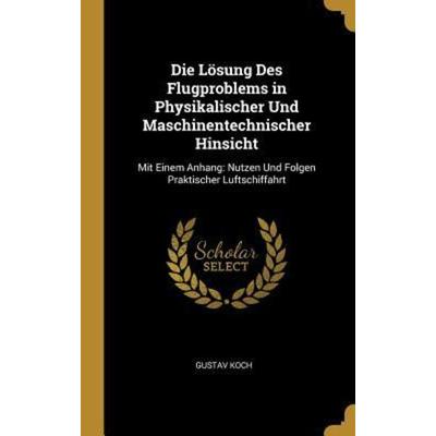Die Lösung Des Flugproblems in Physikalischer Und Maschinentechnischer Hinsicht, Gebundene Ausgabe von Gustav Koch, Creative Media Partners, LLC,
