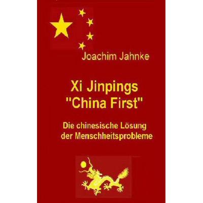 Xi Jinpings 'China First'; Taschenbuch von Joachim Jahnke, BoD – Books on Demand, 978-3-7494-2943-1