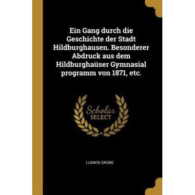 Ein Gang Durch Die Geschichte Der Stadt Hildburghausen. Besonderer Abdruck Aus Dem Hildburghaüser Gymnasial Programm Von 1871, Etc., Taschenbuch von