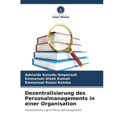 Dezentralisierung des Personalmanagements in einer Organisation, Taschenbuch von Adelaide Konadu Amponsah,Emmanuel Attah Kumah,Emmanuel Kwasi Kotoko,