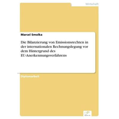 Die Bilanzierung von Emissionsrechten in der internationalen Rechnungslegung vor dem Hintergrund des EU-Anerkennungsverfahrens, Taschenbuch von Marcel