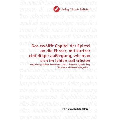Das zwölfft Capitel der Epistel an die Ebreer, mit kurtzer einfeltiger außlegung, wie man sich im leiden soll trösten, Taschenbuch von , Verlag