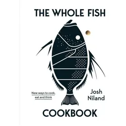 The Whole Fish Cookbook: New Ways to Cook, Eat and Think, Ratgeber von Josh Niland