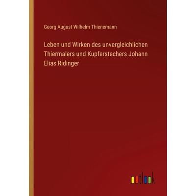Leben und Wirken des unvergleichlichen Thiermalers und Kupferstechers Johann Elias Ridinger, Taschenbuch von Georg August Wilhelm Thienemann, Outlook,