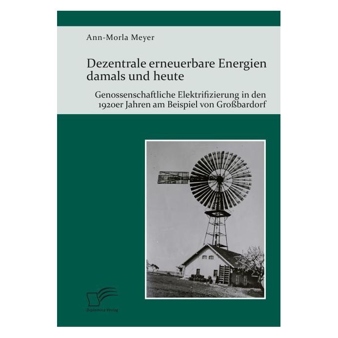 Diplomica Dezentrale erneuerbare Energien damals und heute. Genossenschaftliche Elektrifizierung in den 1920er (Deutsch, Softcover, Ann-Morla Meyer) (55842072)