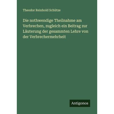Die nothwendige Theilnahme am Verbrechen, zugleich ein Beitrag zur Läuterung der gesammten Lehre von der Verbrechermehrheit, Taschenbuch von Theodor