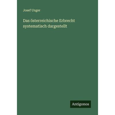 Das österreichische Erbrecht systematisch dargestellt, Taschenbuch von Josef Unger, Antigonos Verlag, 978-3-386-14026-3