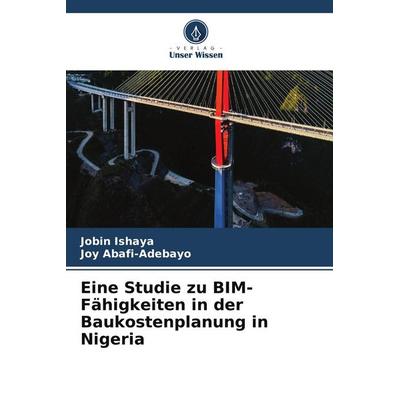 Eine Studie zu BIM-Fähigkeiten in der Baukostenplanung in Nigeria, Taschenbuch von Jobin Ishaya,Joy Abafi-Adebayo, Verlag Unser Wissen