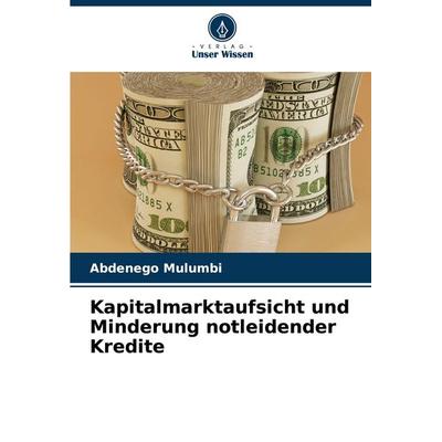Kapitalmarktaufsicht und Minderung notleidender Kredite, Taschenbuch von Abdenego Mulumbi, Verlag Unser Wissen, 978-620-2-43906-0