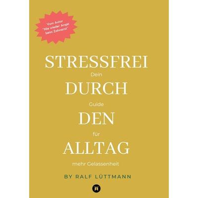Stressfrei durch den Alltag – Mit erprobten Methoden zur Stressbewältigung, mehr Achtsamkeit im Beruf und Alltag sowie konkreten Übungen für mentale