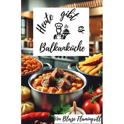 Heute gibt es - Balkanküche, Taschenbuch von Blaze Flamingrill, Epubli, 978-3-8190-3032-1