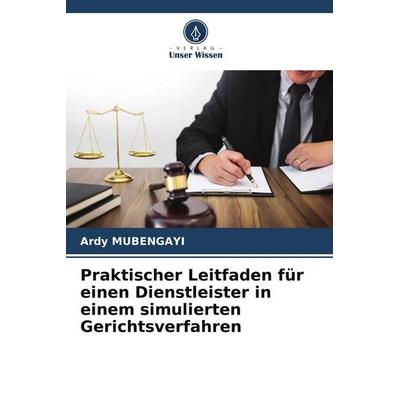 Praktischer Leitfaden für einen Dienstleister in einem simulierten Gerichtsverfahren, Taschenbuch von Ardy Mubengayi, Verlag Unser Wissen