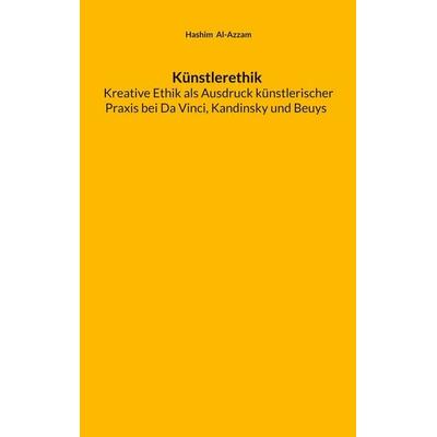Künstlerethik Kreative Ethik als Ausdruck künstlerischer Praxis bei Da Vinci, Kandinsky und Beuys, Taschenbuch von Hashim Al-Azzam, BoD – Books on