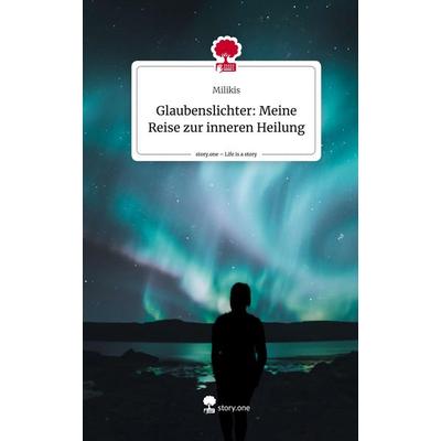 Glaubenslichter: Meine Reise zur inneren Heilung. Life is a Story - story.one, Gebundene Ausgabe von Milikis, Storylution, 978-3-7115-4851-1